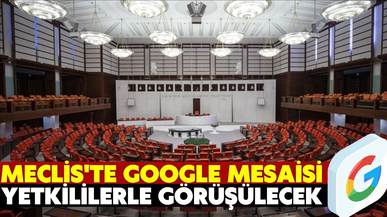 TBMM'de Google yetkilileri ile görüşülecek
