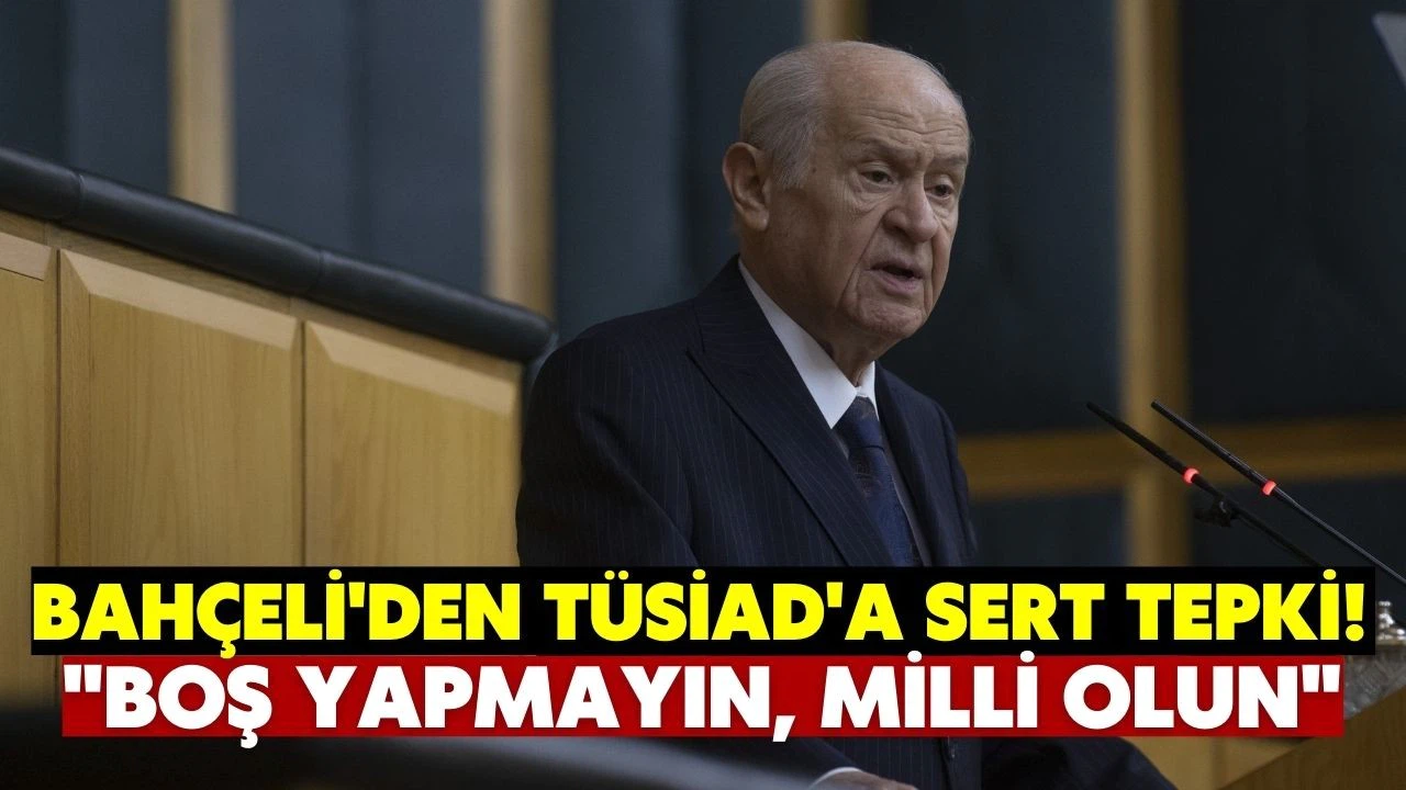 Bahçeli'den TÜSİAD'a tepki: Milli olun, boş yapmayın