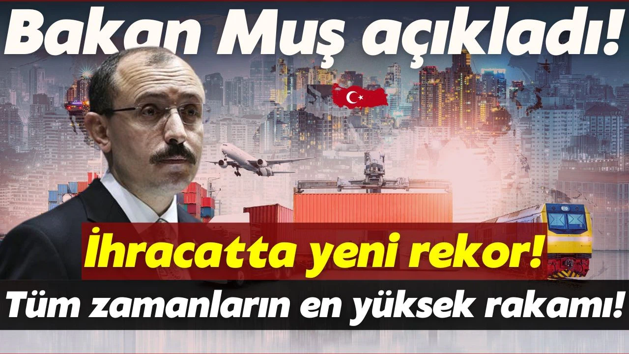 Bakan Muş: Tüm zamanların ihracat rekoru kırıldı!