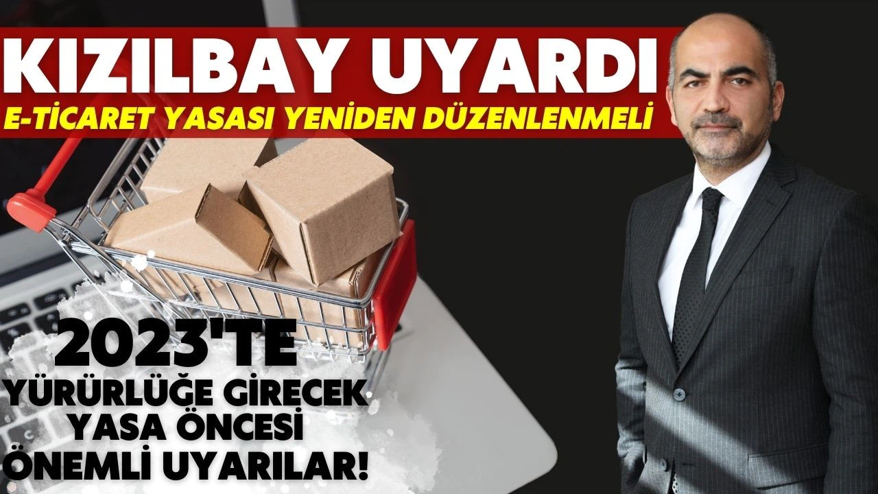 Kızılbay uyardı: E-ticaret yasası yeniden düzenlenmeli
