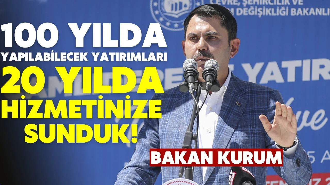 Bakan Kurum: 100 yılda yapılabilecek yatırımları 20 yılda hizmete sunduk
