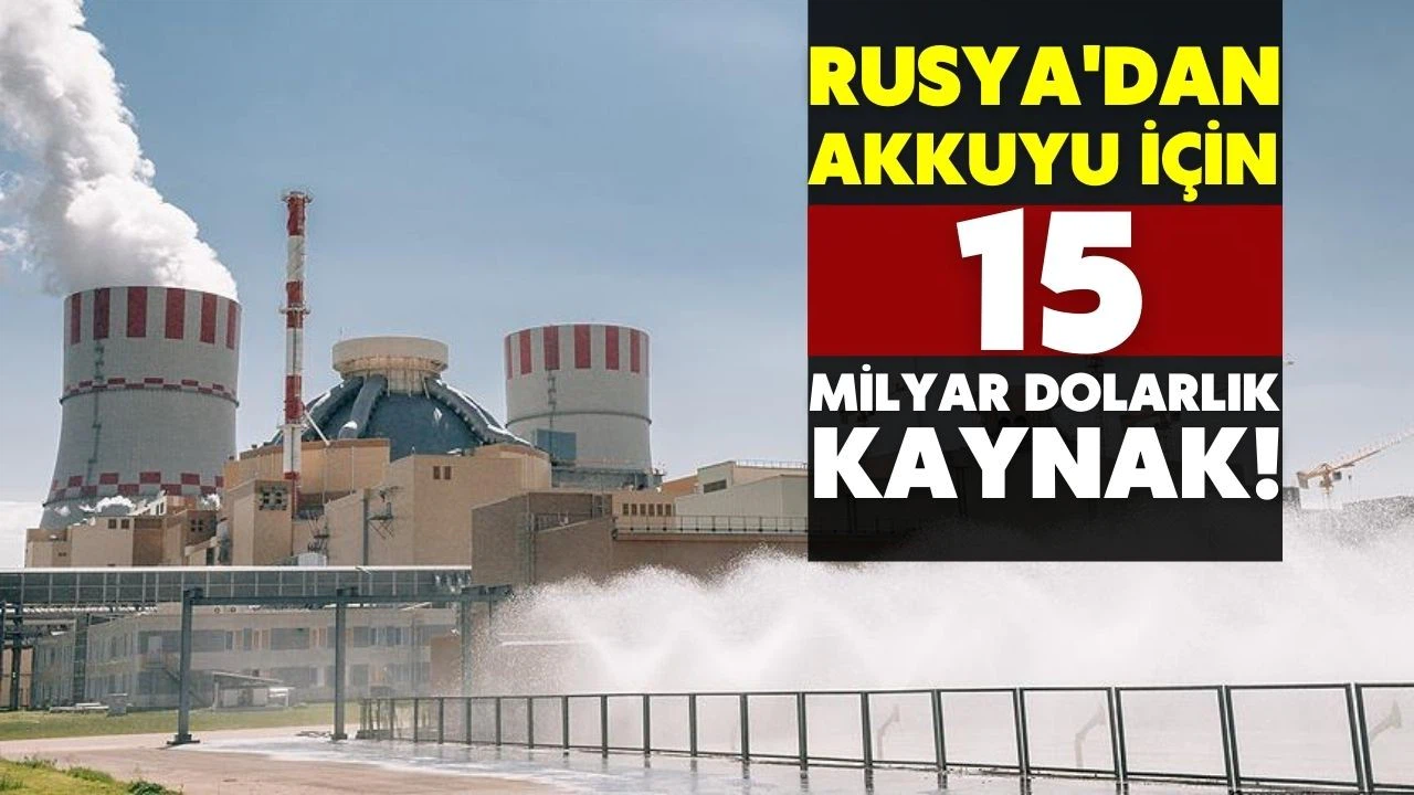Rusya'dan "Akkuyu" için 15 milyar dolarlık kaynak!