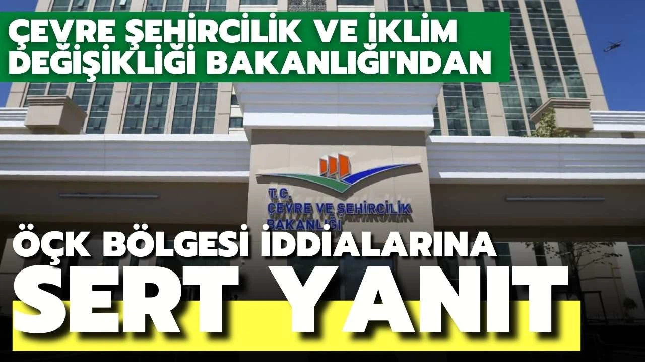 Çevre Şehircilik ve İklim Değişikliği Bakanlığı'ndan ÖÇK Bölgesi iddialarına sert yanıt geldi