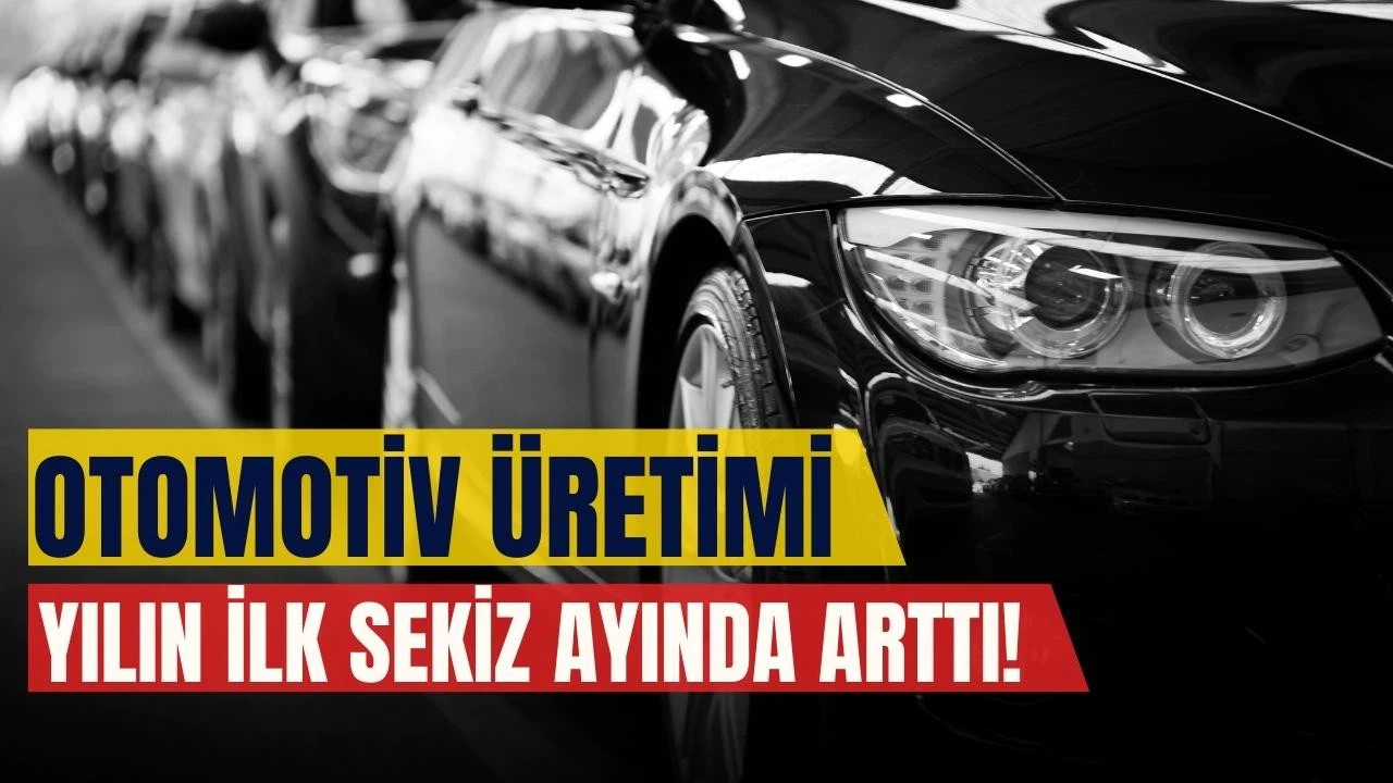 Otomotiv üretimi yılın ilk sekiz ayında arttı!