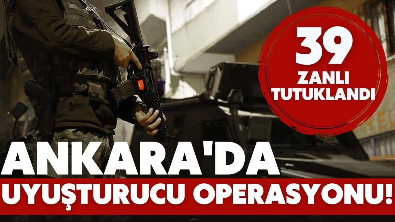Ankara'daki uyuşturucu operasyonlarında 39 zanlı tutuklandı!