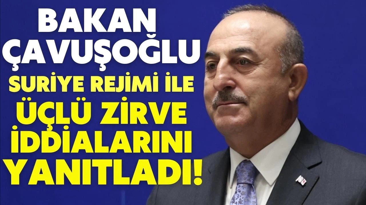 Bakan Çavuşoğlu'ndan Suriye ile üçlü zirve iddialarına yanıt!