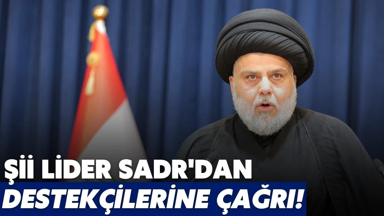 Şii lider Sadr'dan destekçilerine çağrı!