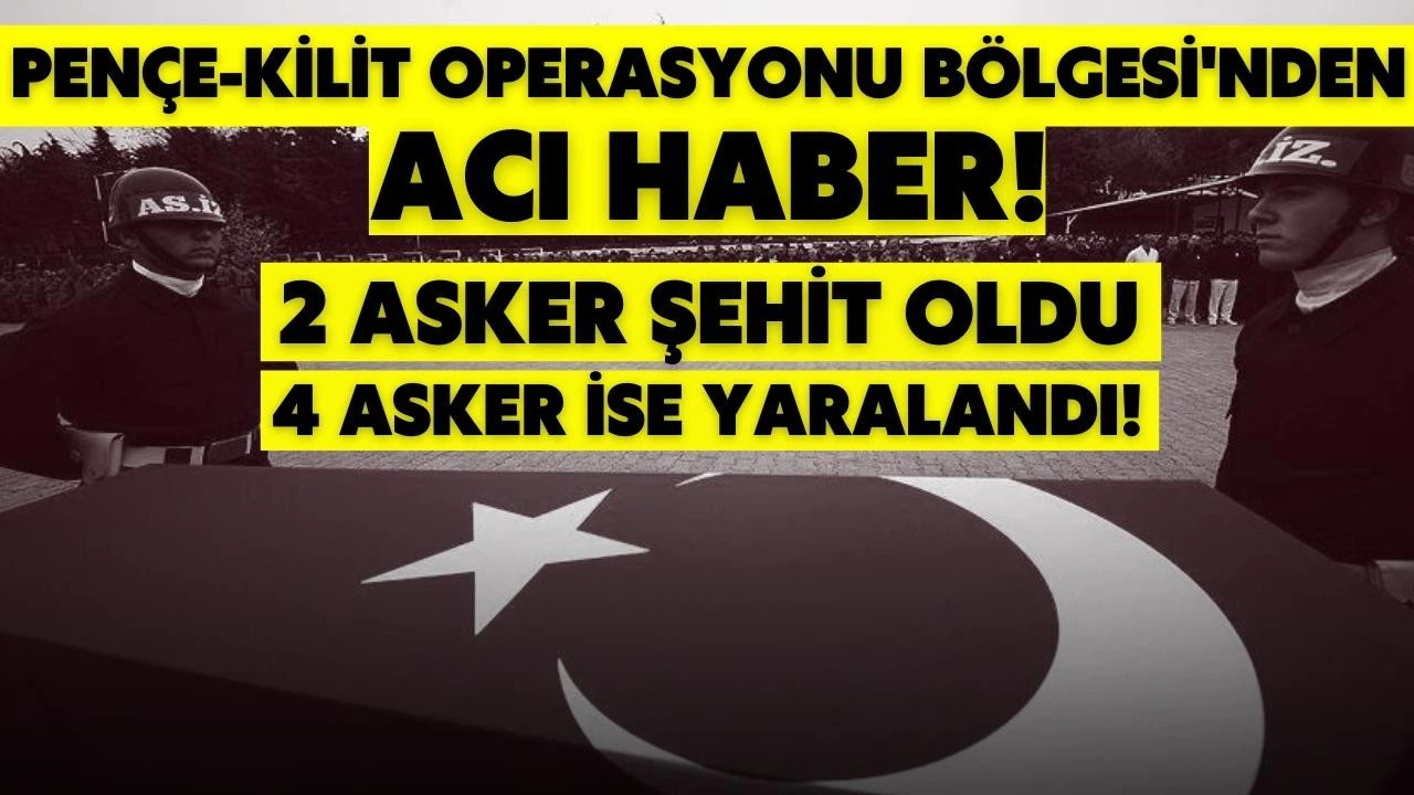 Pençe-Kilit Operasyonu bölgesinde 2 asker şehit oldu 4 asker ise yaralandı!