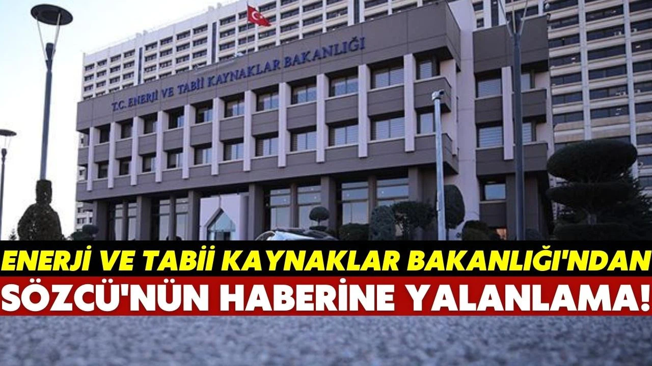 Enerji ve Tabii Kaynaklar Bakanlığı, Sözcü Gazetesi'nin o haberini yalanladı!