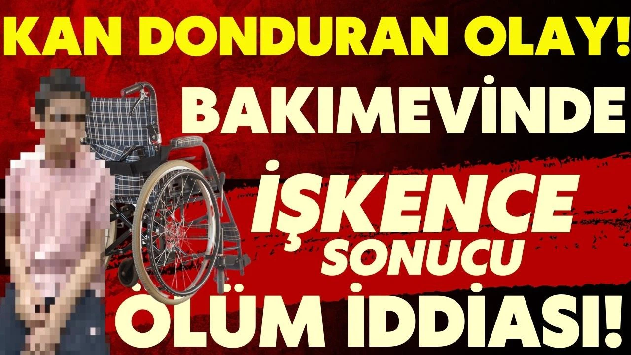 Bakımevinde işkence sonucu ölüm iddiası