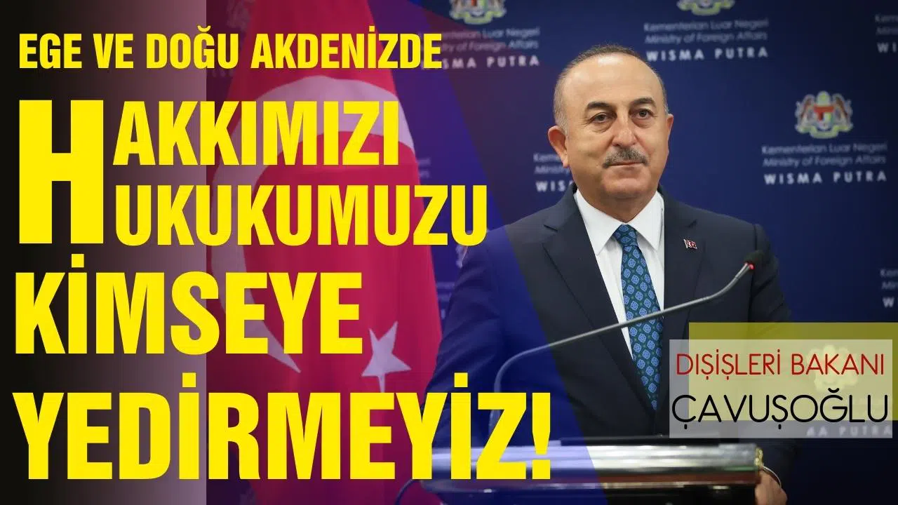 Bakan Çavuşoğlu:"Ege ve Doğu Akdeniz’de hakkımızı hukukumuzu kimseye yedirmeyiz."