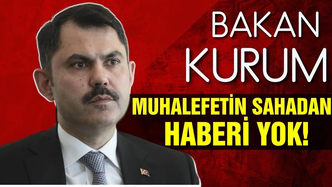 Bakan Kurum: "Muhalefetin sahadan haberi yok"