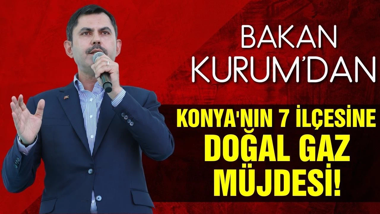 Bakan Kurum'dan Konya'nın 7 içesine doğal gaz müjdesi!