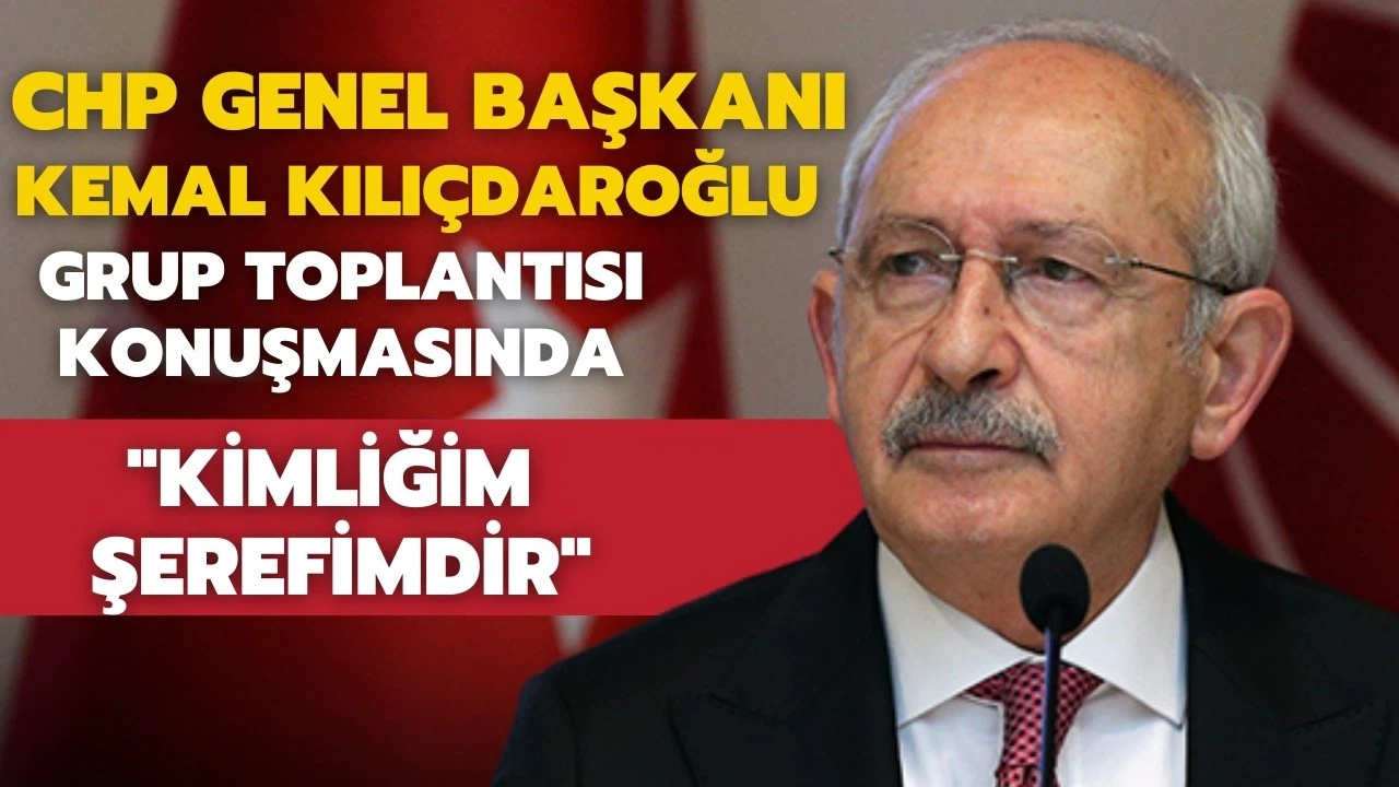 CHP Genel Başkanı Kılıçdaroğlu: ''Kimliğim Şerefimdir''