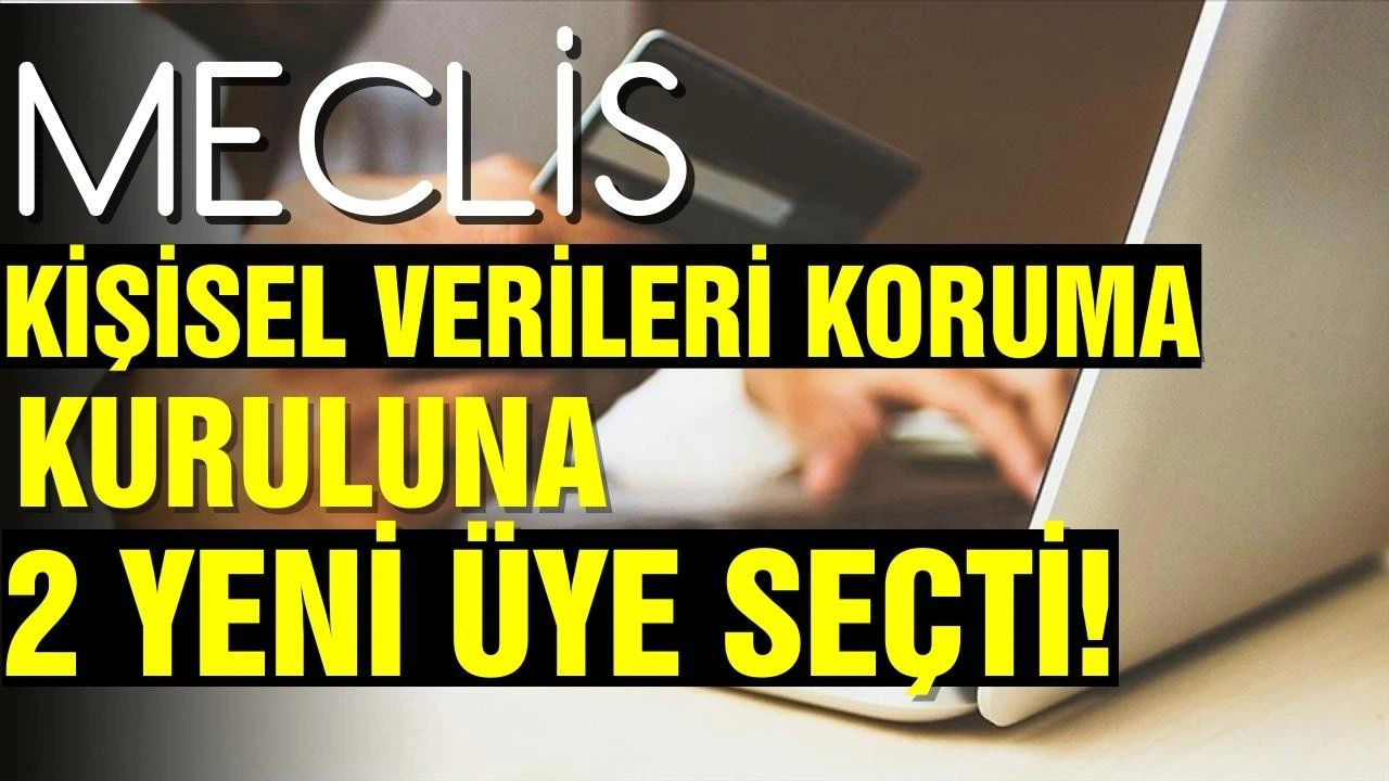 Meclis, Kişisel Verileri Koruma Kuruluna 2 yeni üye seçti!