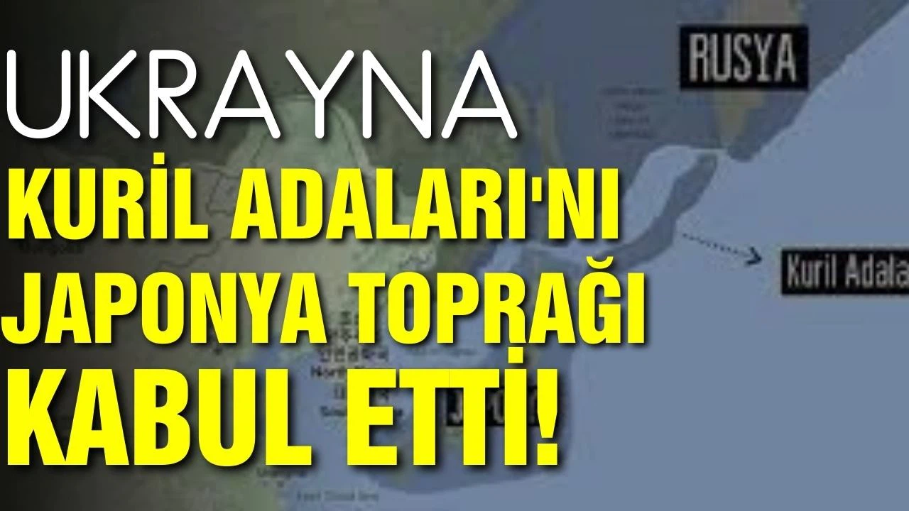Ukrayna, Kuril Adaları'nı Japonya toprağı kabul etti!