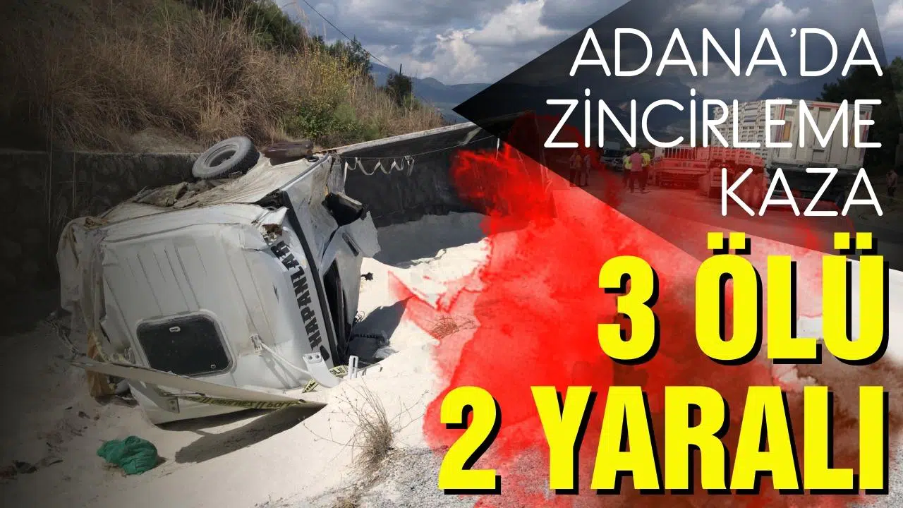 Adana'da zincirleme kaza: 3 ölü, 2 yaralı