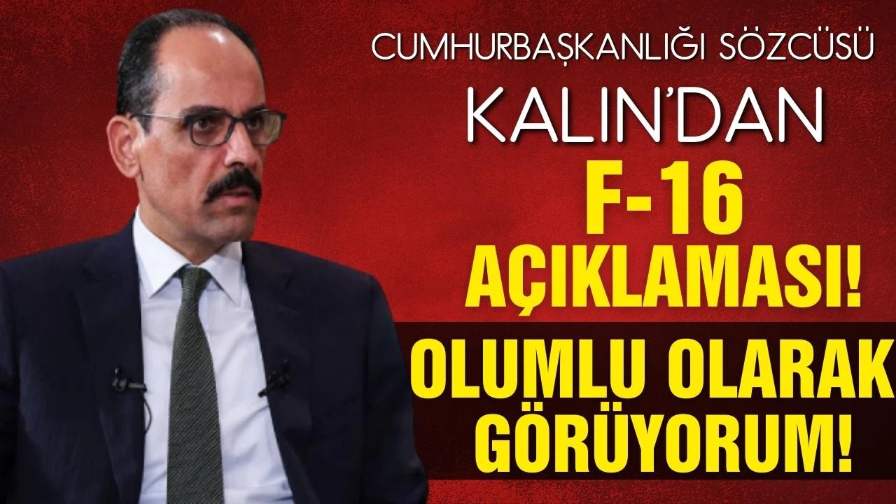 Cumhurbaşkanlığı Sözcüsü Kalın'dan, F-16 tasarısına ilişkin değerlendirme!
