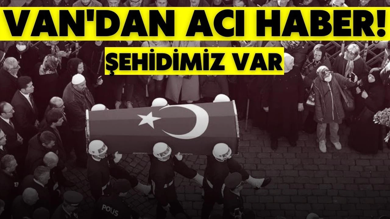 Van'dan acı haber! Şehidimiz var!