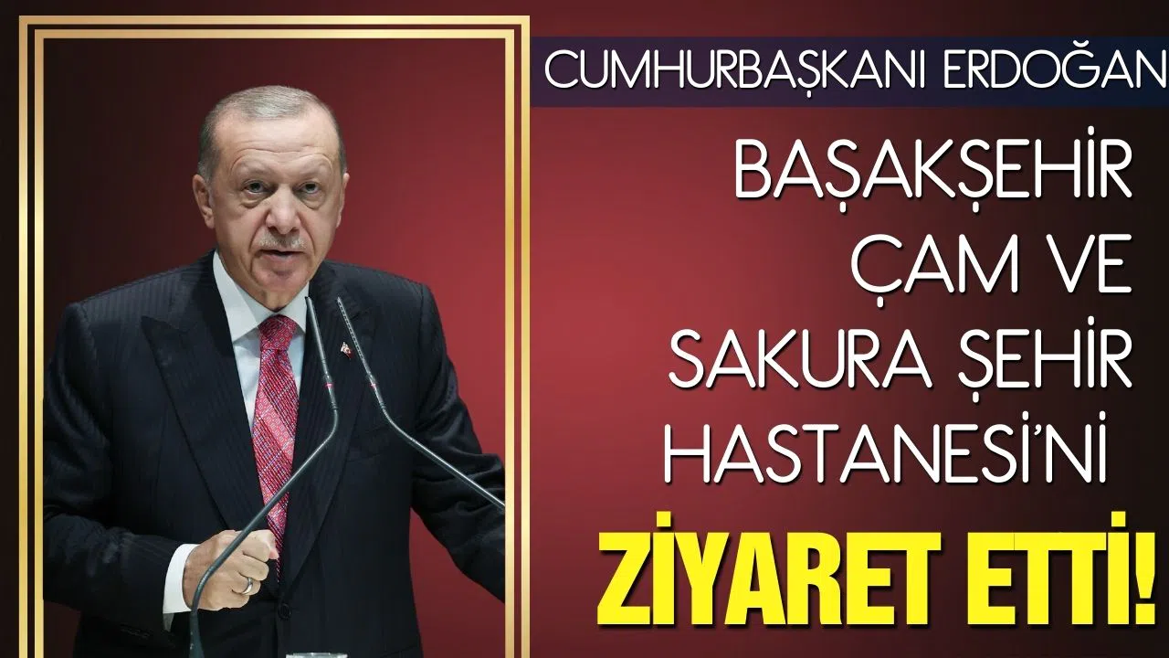 Cumhurbaşkanı Erdoğan, Başakşehir Çam ve Sakura Şehir Hastanesi'ni ziyaret etti
