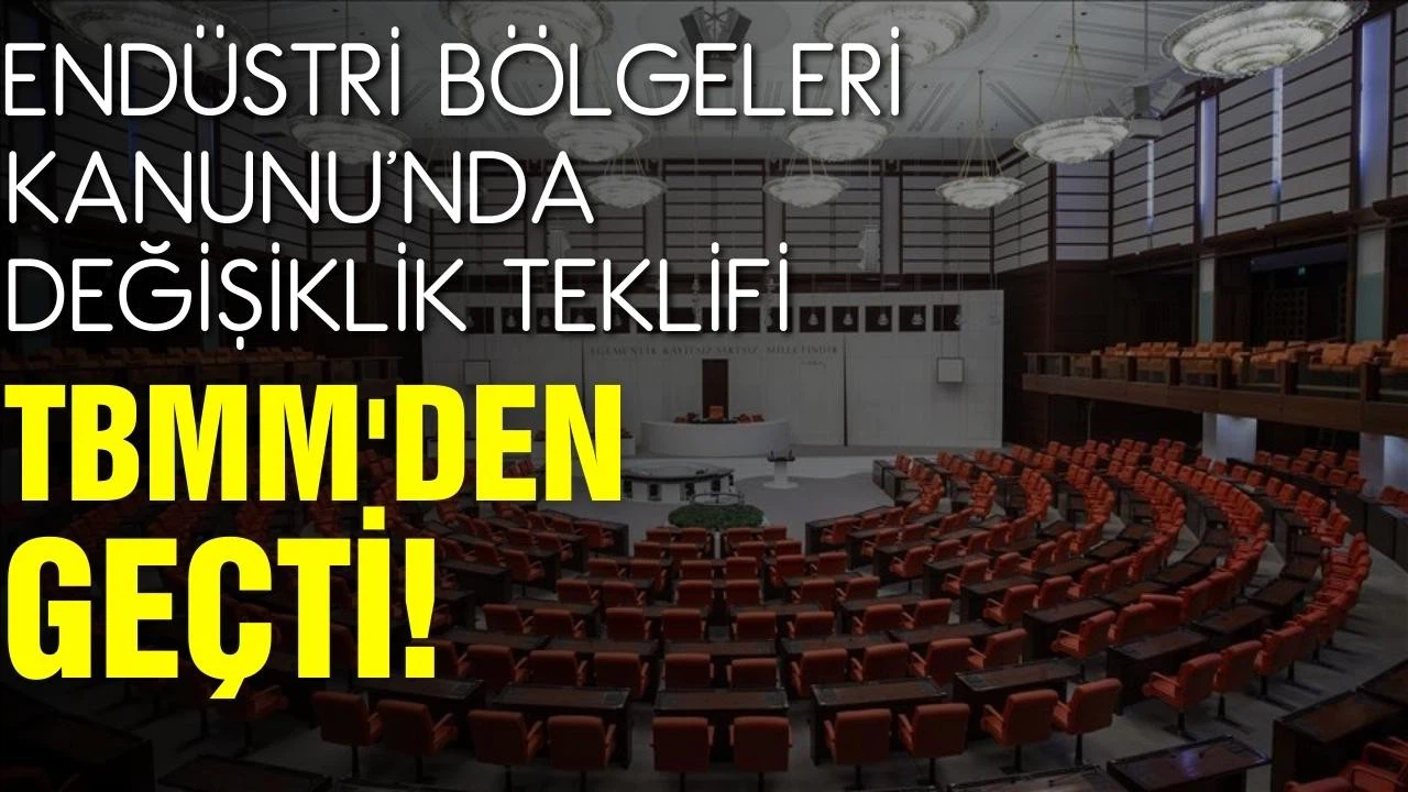 E​​​​​ndüstri Bölgeleri Kanunu'nda değişiklik teklifi, TBMM'den geçti!