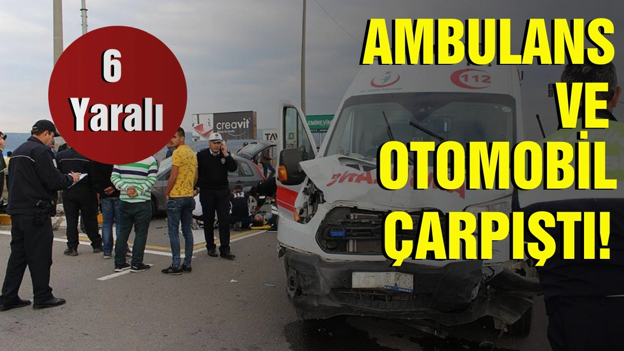 Ambulans ile otomobil çarpıştı: 6 yaralı