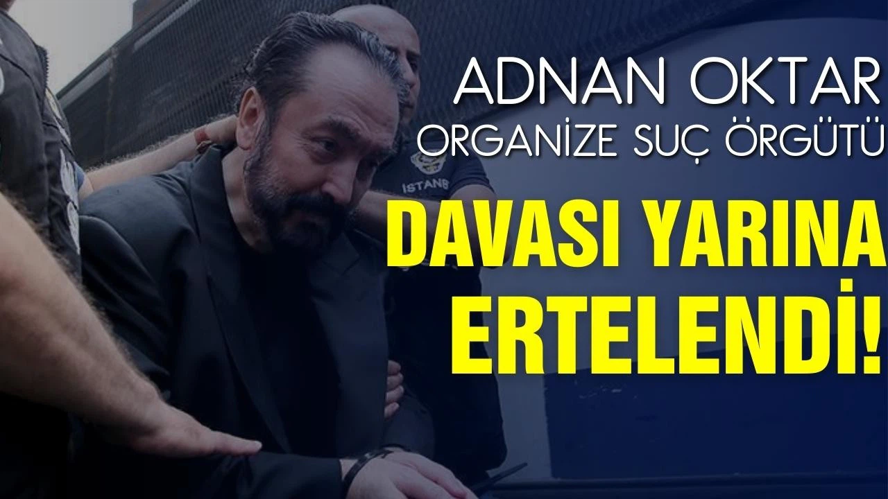 Adnan Oktar organize suç örgütü davası yarına ertelendi!