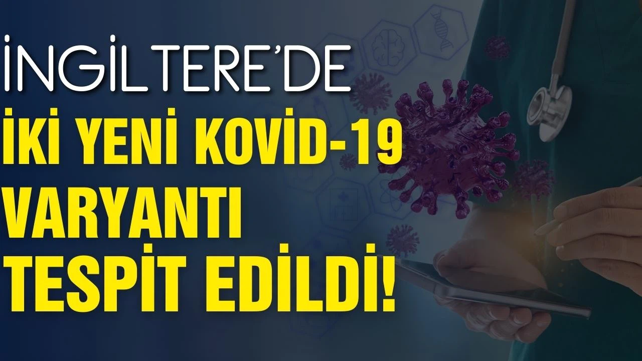 İngiltere'de iki yeni Kovid-19 varyantı tespit edildi!