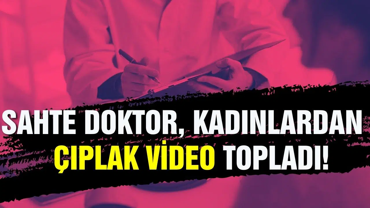 Sahte doktor, kadınlardan çıplak video topladı!