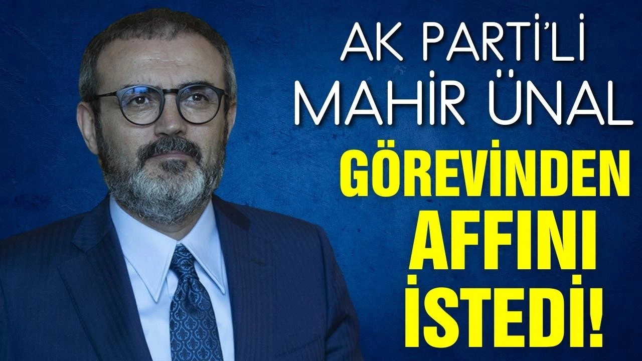 AK Parti'li Mahir Ünal görevinden affını istedi!