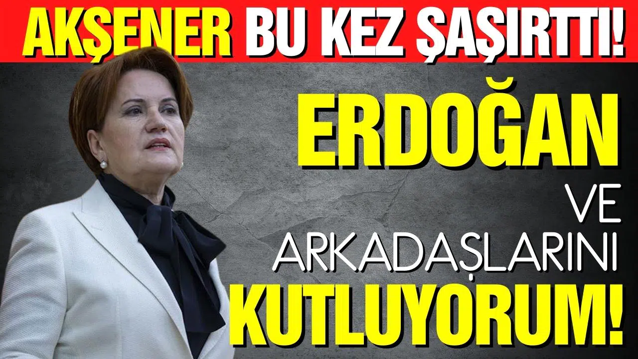 Akşener bu kez şaşırttı: Erdoğan ve arkadaşlarını kutluyorum!