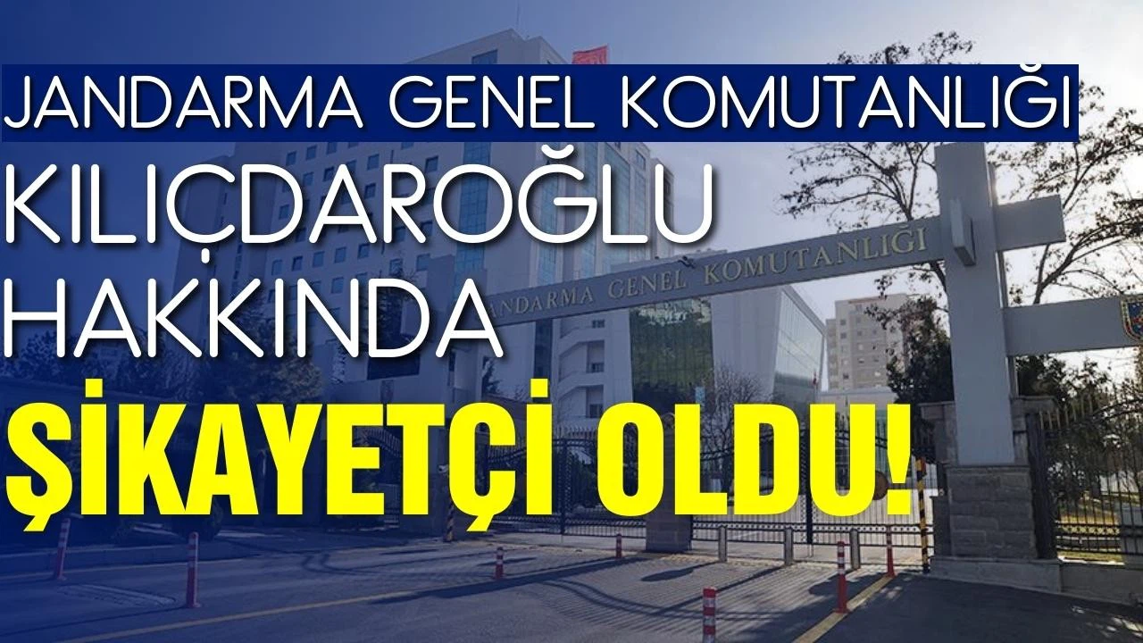 Jandarma Genel Komutanlığı, Kılıçdaroğlu hakkında şikayetçi oldu!
