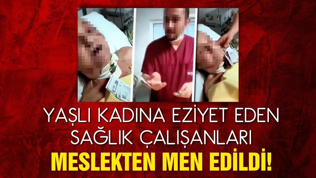 Yaşlı kadına eziyet eden sağlık çalışanları meslekten men edildi!