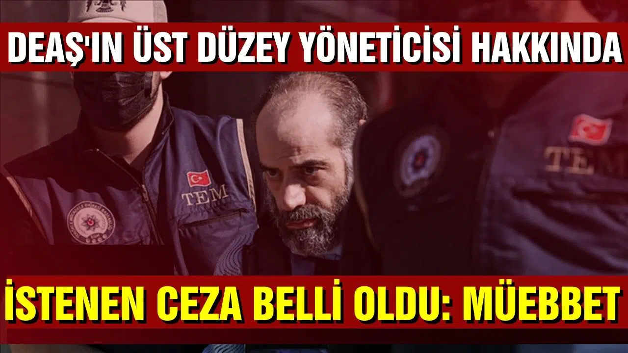 DEAŞ'ın üst düzey yöneticisi hakkında istenen ceza belli oldu!