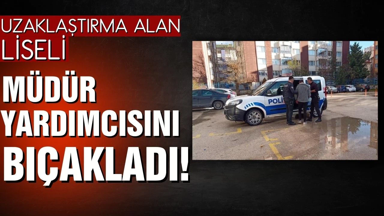 Okuldan uzaklaştırılan lise öğrencisi müdür yardımcısını bıçakla yaraladı!