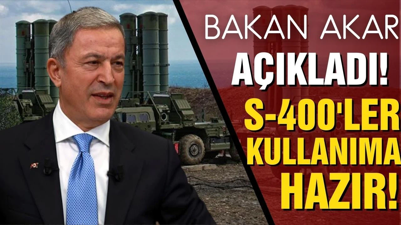Bakan Akar açıkladı! S-400'ler kullanıma hazır!