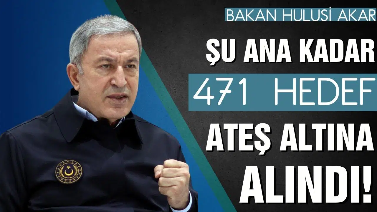 Bakan Akar: "Şu ana kadar 471 hedef ateş altına alındı"