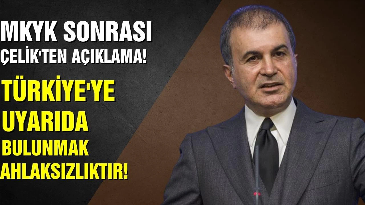 MKYK sonrası Çelik'ten açıklama! Türkiye'ye uyarıda bulunmak ahlaksızlıktır!
