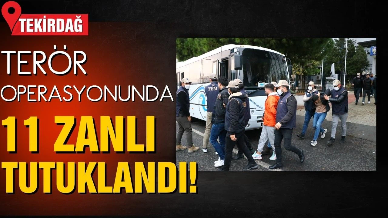 Tekirdağ'da terör operasyonu! 11 zanlı tutuklandı!