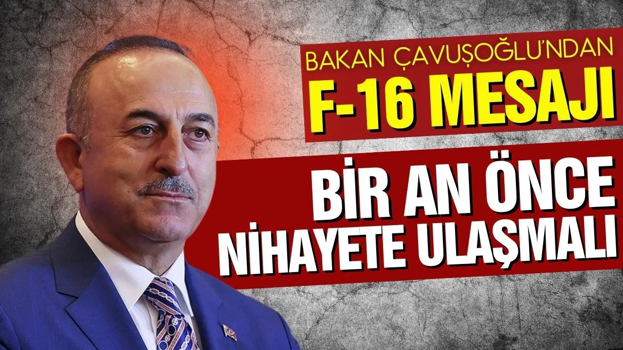 Çavuşoğlu'ndan F-16 açıklaması: Bir an önce nihayete ulaşmalı