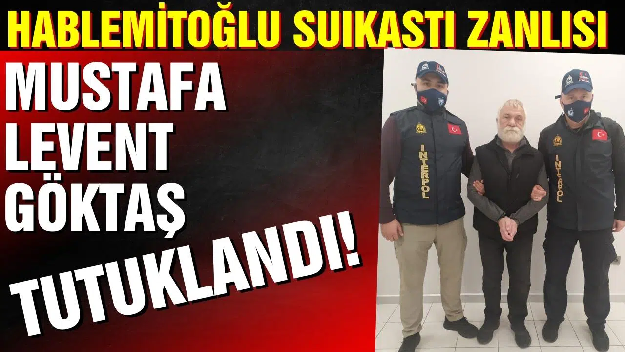 Hablemitoğlu suikastı zanlısı Mustafa Levent Göktaş tutuklandı
