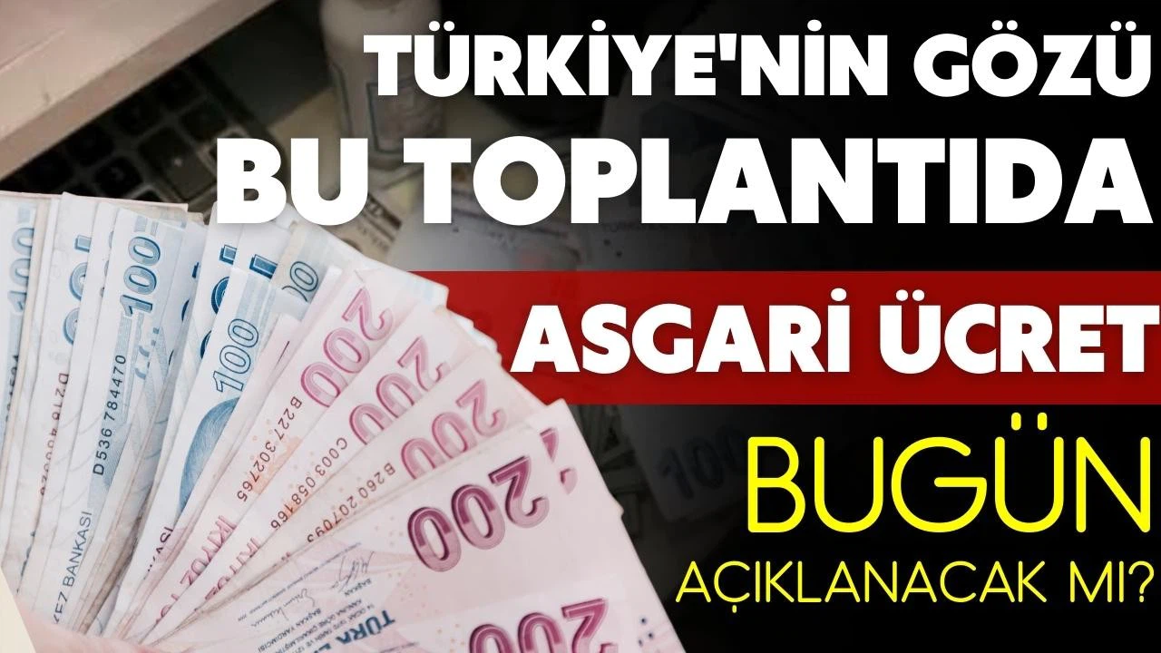 Asgari ücret bugün açıklanacak mı?
