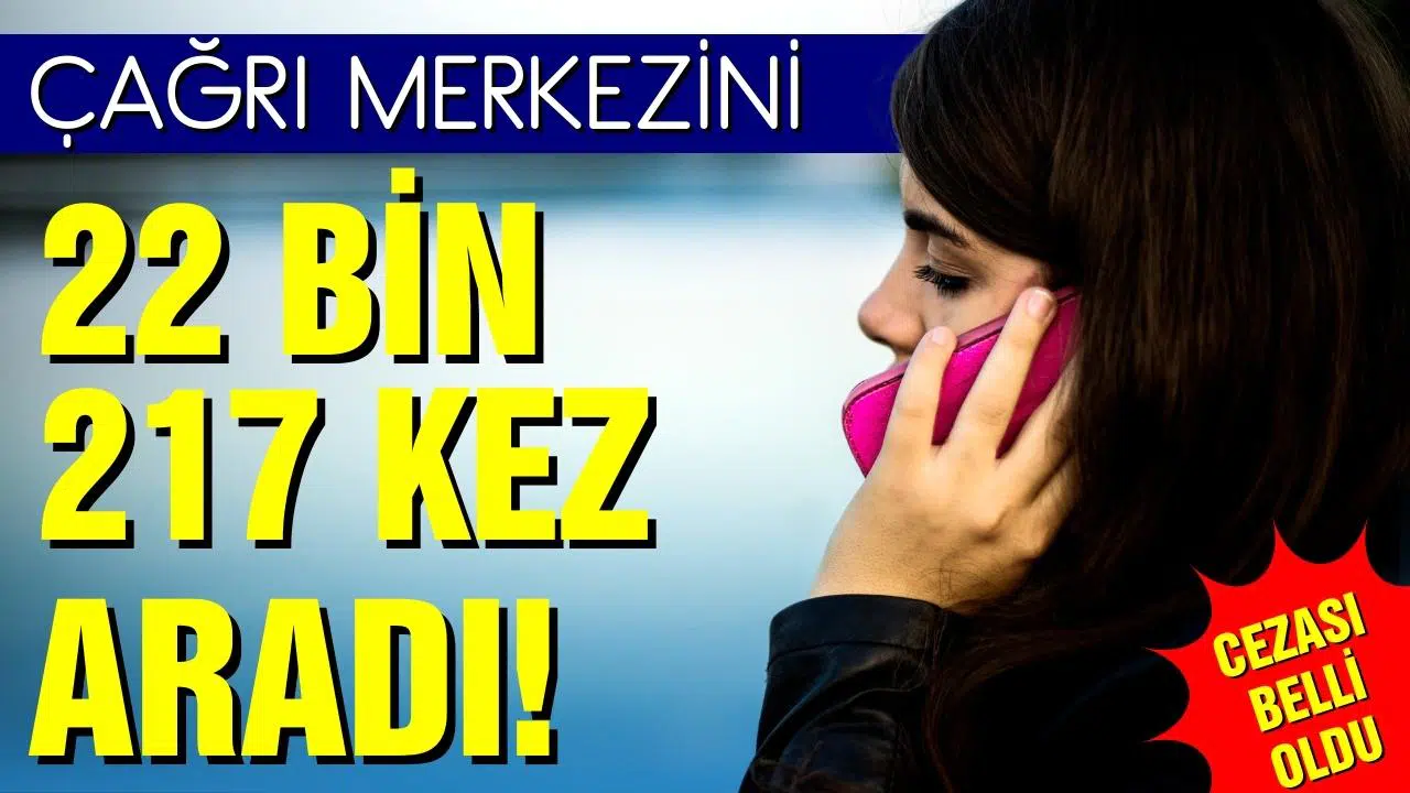 Çağrı merkezini 22 bin 217 kez aradı!