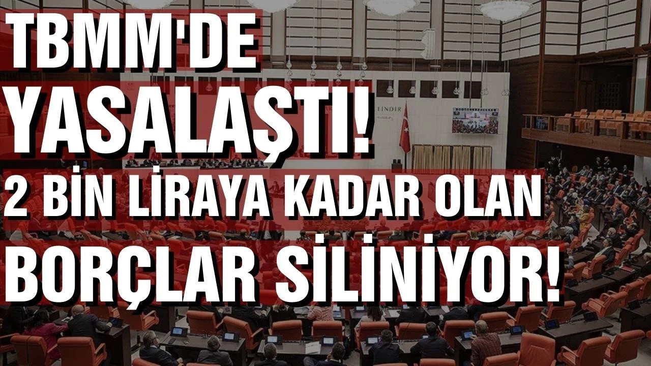 TBMM'de yasalaştı! 2 bin liraya kadar olan borçlar siliniyor!