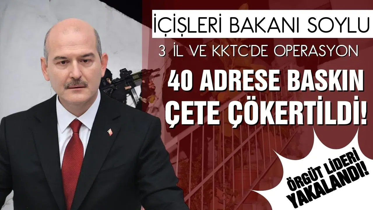 İçişleri Soylu: 3 il ve KKTC'de operasyon! Çete çökertildi, örgüt lideri yakalandı