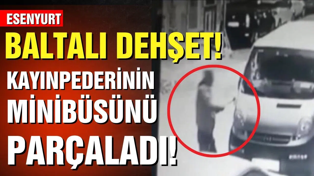 Esenyurt'ta baltalı dehşet! Kayınpederinin minibüsünü balta ile parçaladı!