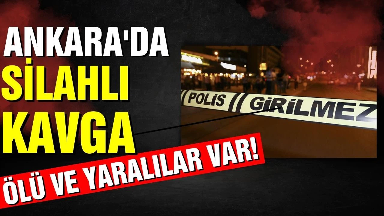 Ankara'da silahlı kavga! Ölü ve yaralılar var