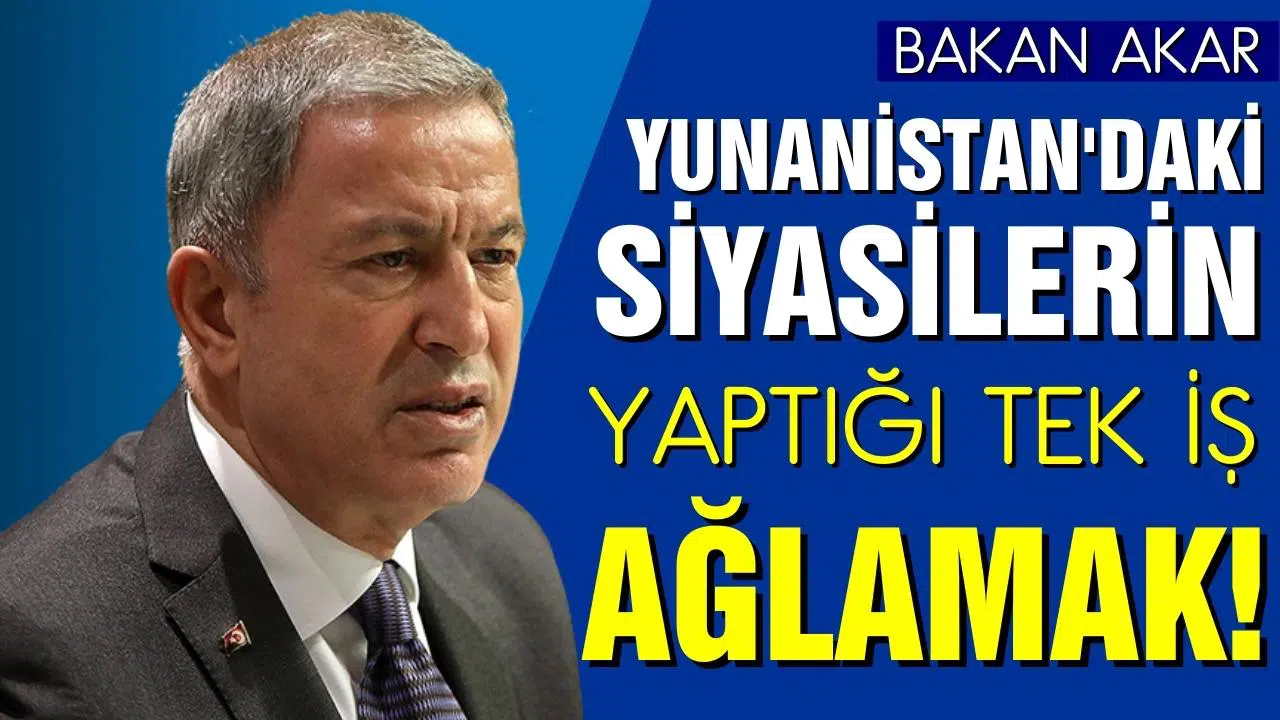 Bakan Akar: "Yunanistan'daki siyasilerin yaptığı tek iş ağlamak"