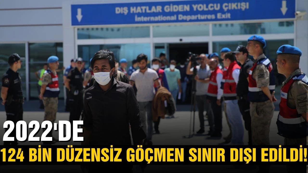 Göç İdaresi Başkanlığı açıkladı! 2022'de 124 bin düzensiz göçmen sınır dışı edildi