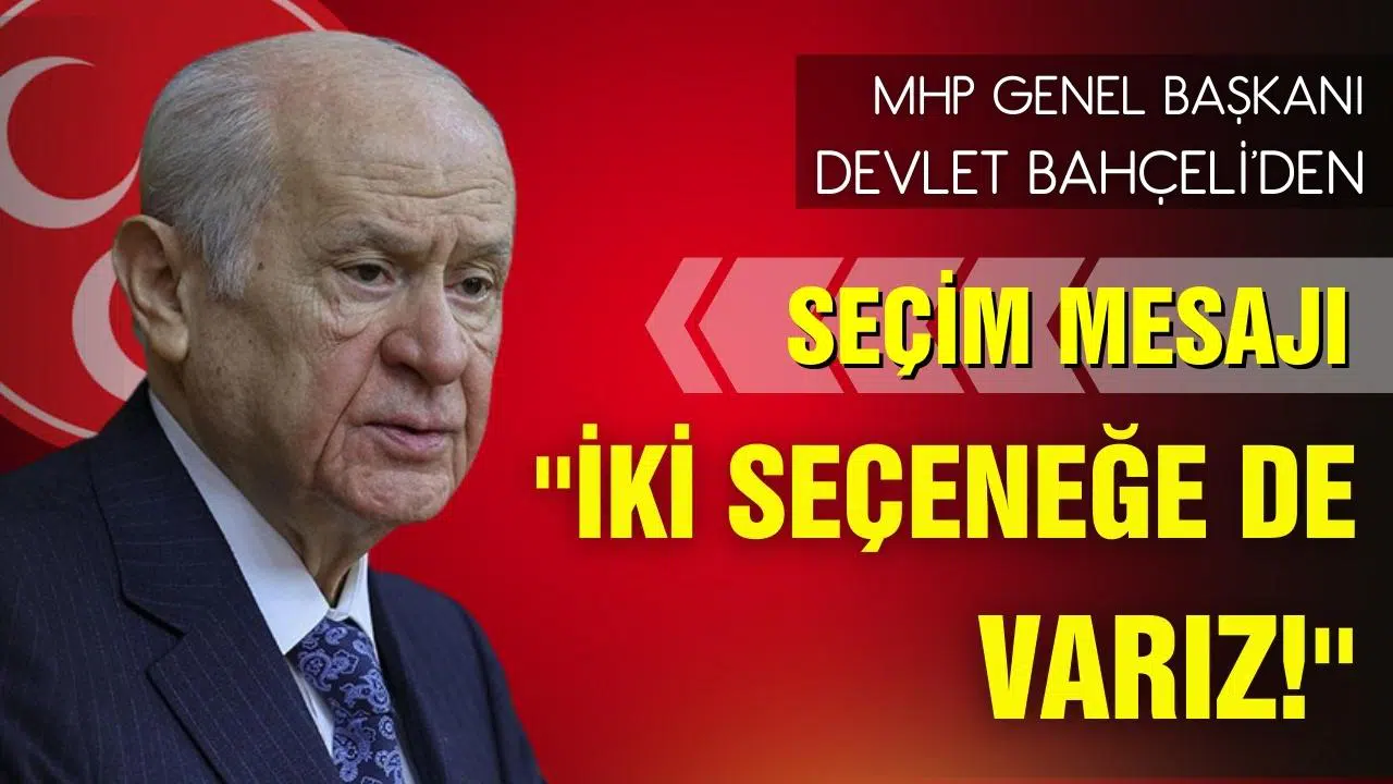 MHP Genel Başkanı Bahçeli: İki seçeneğe de varız!